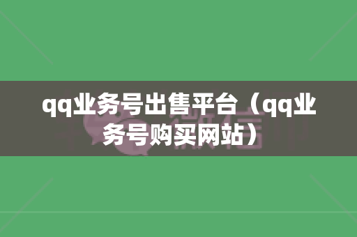 qq业务号出售平台（qq业务号购买网站）