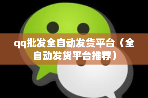 qq批发全自动发货平台（全自动发货平台推荐）