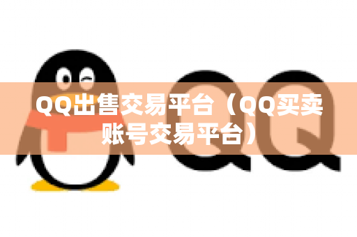 QQ出售交易平台（QQ买卖账号交易平台）