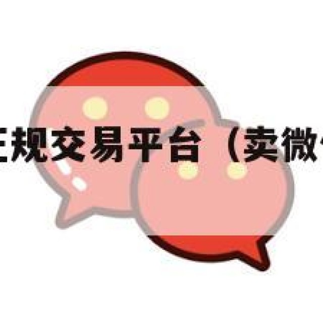 卖微信号的正规交易平台（卖微信号在哪个平台）