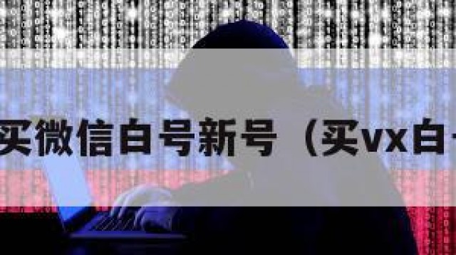 购买微信白号新号（买vx白号）