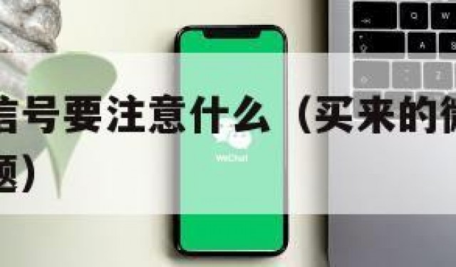 买来的微信号要注意什么（买来的微信号要注意什么问题）