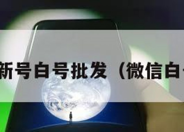 微信新号白号批发（微信白号买）