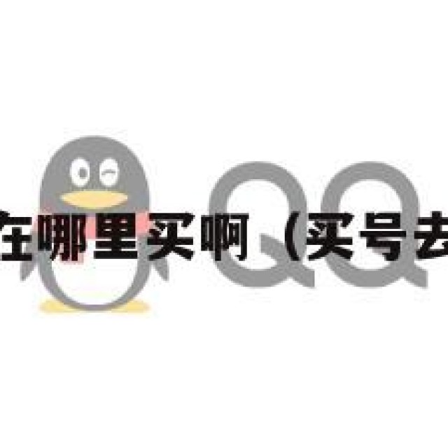 买qq号在哪里买啊（买号去哪里买）